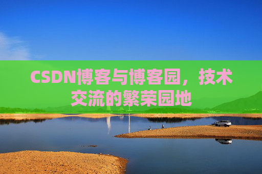 CSDN博客与博客园,技术交流的繁荣园地